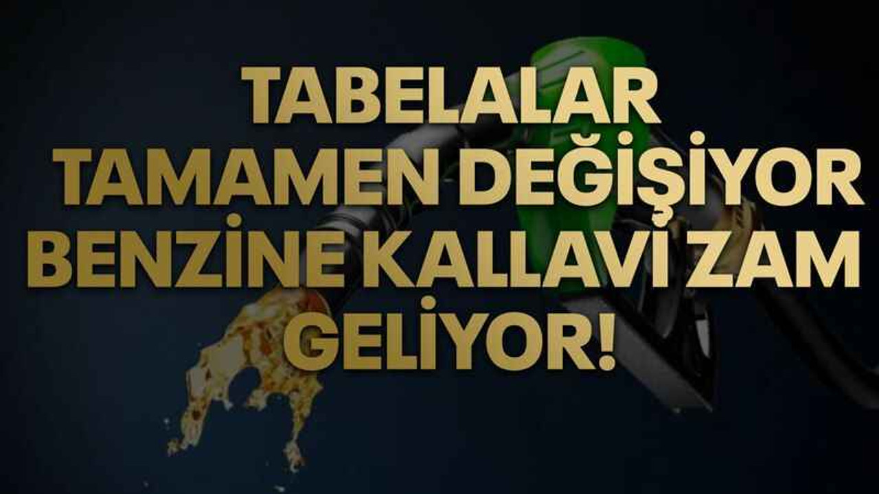 Tabelalar tamamen değişiyor, Benzine kallavi zam geliyor!